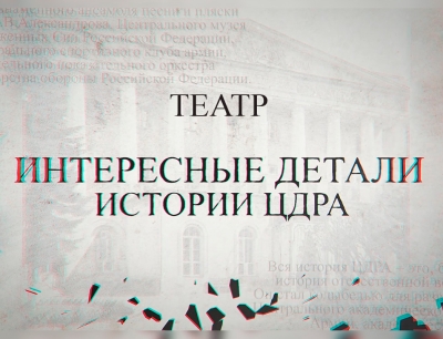 ИНТЕРЕСНЫЕ ДЕТАЛИ ИСТОРИИ ЦДРА. ГЛАВНЫЙ ВОЕННЫЙ ТЕАТР РОССИИ